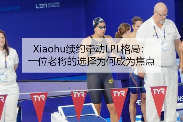 Xiaohu续约牵动LPL格局：一位老将的选择为何成为焦点