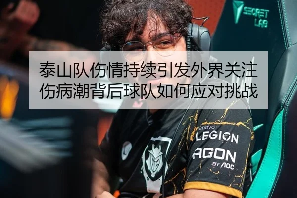 泰山队伤情持续引发外界关注 伤病潮背后球队如何应对挑战（ayx）